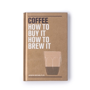 BOOK OF COFFEE: How to Buy It, How to Brew It by Jason Scheltus